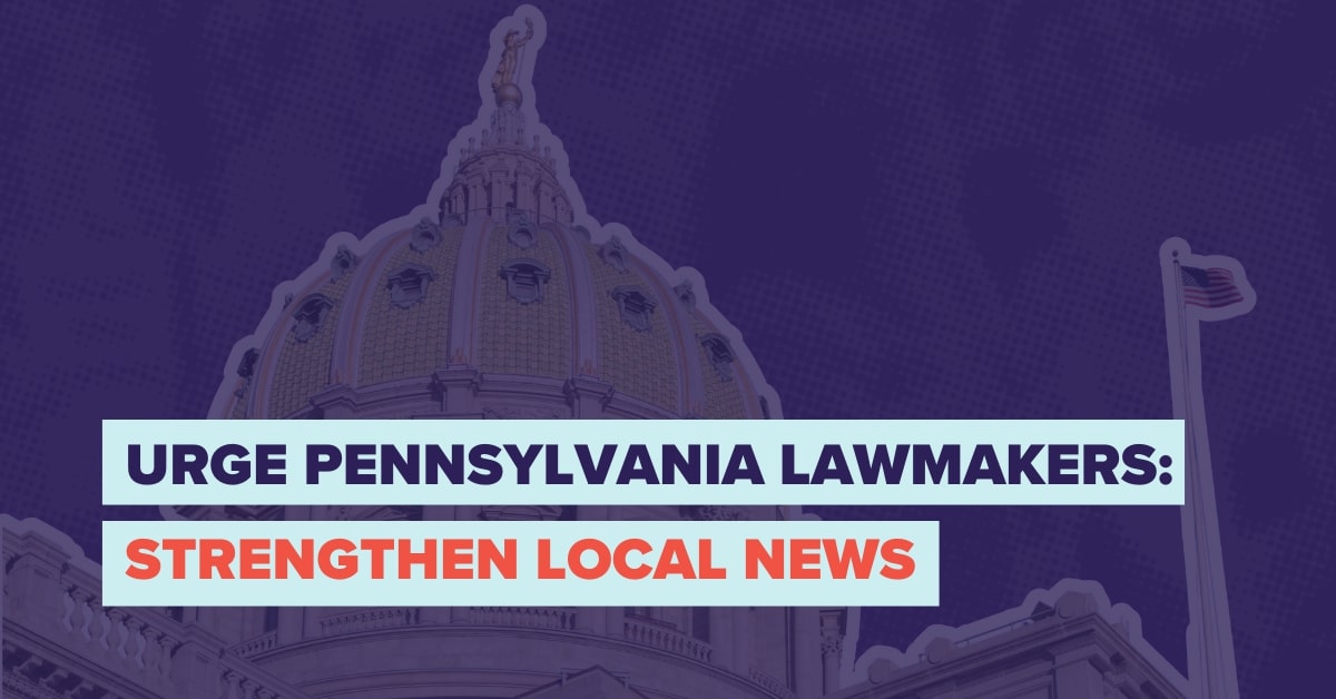 Urge Pennsylvania Lawmakers to Strengthen Local News