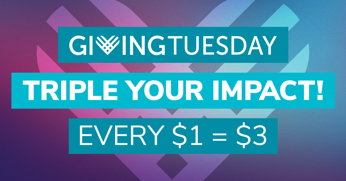 GivingTuesday - TRIPLE YOUR IMPACT! Every $1=$3